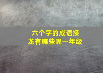 六个字的成语接龙有哪些呢一年级