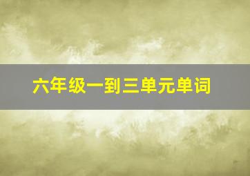 六年级一到三单元单词