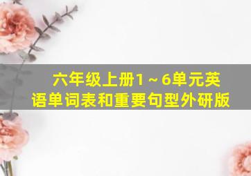 六年级上册1～6单元英语单词表和重要句型外研版