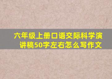 六年级上册口语交际科学演讲稿50字左右怎么写作文