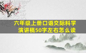 六年级上册口语交际科学演讲稿50字左右怎么读