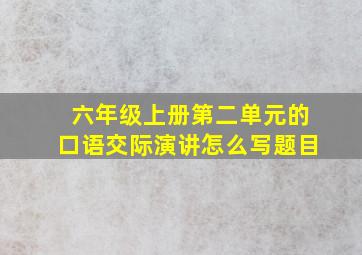 六年级上册第二单元的口语交际演讲怎么写题目