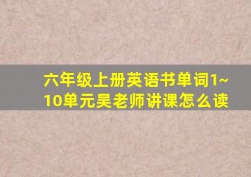 六年级上册英语书单词1~10单元吴老师讲课怎么读