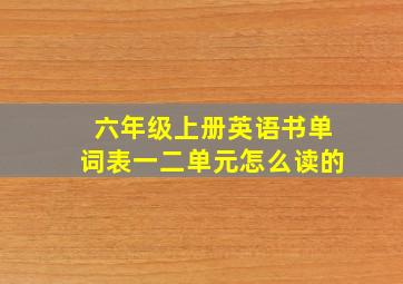 六年级上册英语书单词表一二单元怎么读的