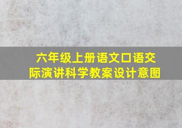 六年级上册语文口语交际演讲科学教案设计意图