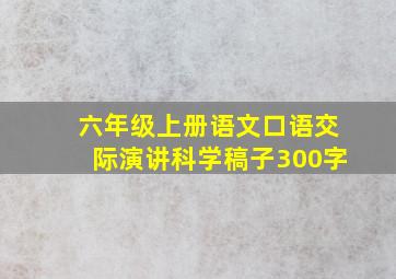 六年级上册语文口语交际演讲科学稿子300字