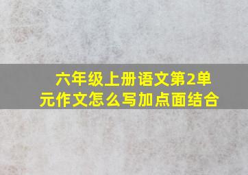 六年级上册语文第2单元作文怎么写加点面结合