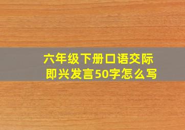 六年级下册口语交际即兴发言50字怎么写