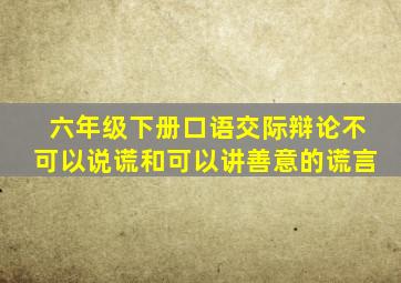 六年级下册口语交际辩论不可以说谎和可以讲善意的谎言