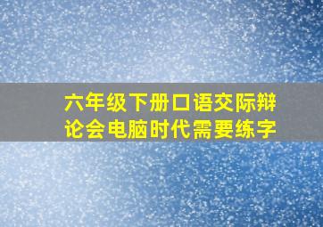 六年级下册口语交际辩论会电脑时代需要练字