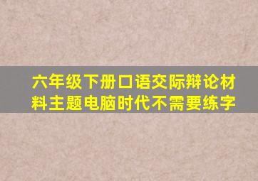 六年级下册口语交际辩论材料主题电脑时代不需要练字