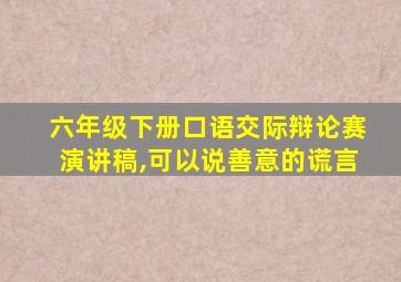 六年级下册口语交际辩论赛演讲稿,可以说善意的谎言