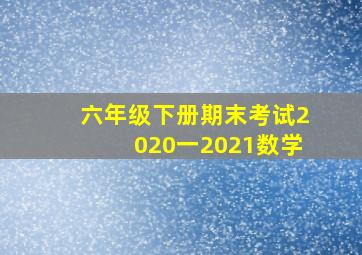 六年级下册期末考试2020一2021数学