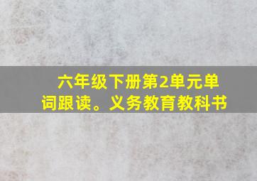 六年级下册第2单元单词跟读。义务教育教科书