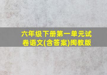 六年级下册第一单元试卷语文(含答案)闽教版