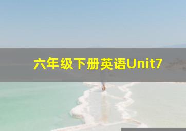 六年级下册英语Unit7