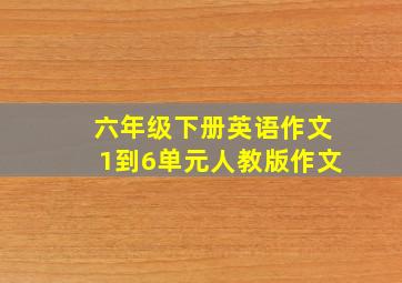 六年级下册英语作文1到6单元人教版作文