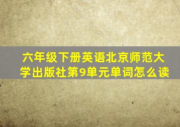 六年级下册英语北京师范大学出版社第9单元单词怎么读