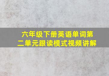 六年级下册英语单词第二单元跟读模式视频讲解