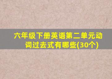 六年级下册英语第二单元动词过去式有哪些(30个)