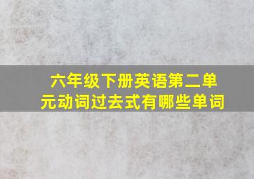 六年级下册英语第二单元动词过去式有哪些单词