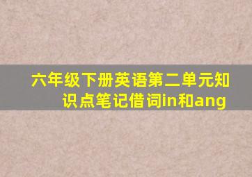 六年级下册英语第二单元知识点笔记借词in和ang