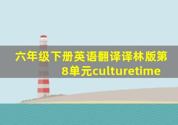 六年级下册英语翻译译林版第8单元culturetime