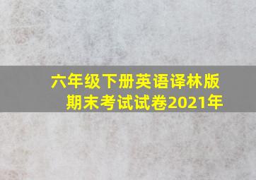 六年级下册英语译林版期末考试试卷2021年