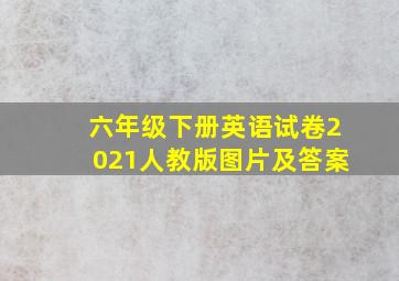 六年级下册英语试卷2021人教版图片及答案