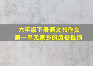 六年级下册语文书作文第一单元家乡的风俗提纲