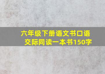 六年级下册语文书口语交际同读一本书150字