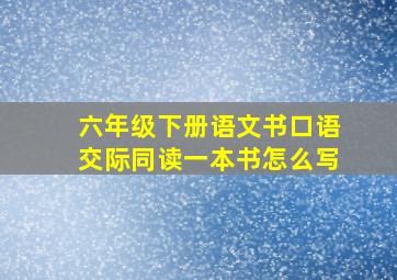 六年级下册语文书口语交际同读一本书怎么写