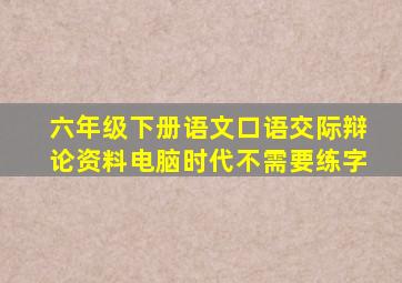 六年级下册语文口语交际辩论资料电脑时代不需要练字