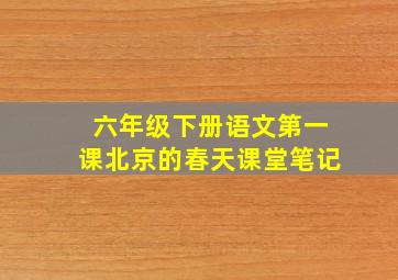 六年级下册语文第一课北京的春天课堂笔记