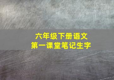 六年级下册语文第一课堂笔记生字