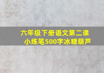 六年级下册语文第二课小练笔500字冰糖葫芦