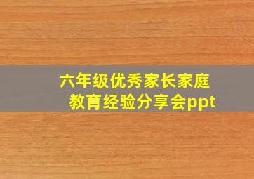 六年级优秀家长家庭教育经验分享会ppt