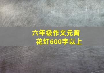 六年级作文元宵花灯600字以上