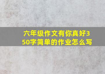 六年级作文有你真好350字简单的作业怎么写