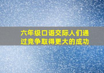 六年级口语交际人们通过竞争取得更大的成功