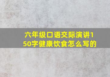 六年级口语交际演讲150字健康饮食怎么写的