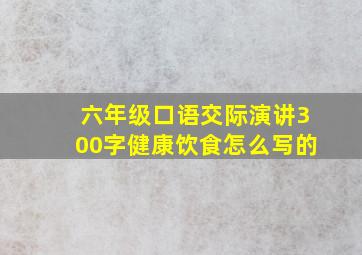 六年级口语交际演讲300字健康饮食怎么写的