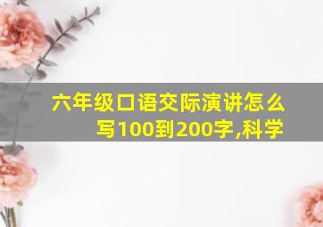 六年级口语交际演讲怎么写100到200字,科学