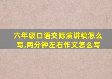 六年级口语交际演讲稿怎么写,两分钟左右作文怎么写