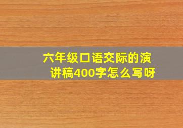 六年级口语交际的演讲稿400字怎么写呀