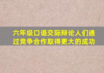 六年级口语交际辩论人们通过竞争合作取得更大的成功