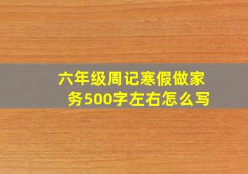 六年级周记寒假做家务500字左右怎么写