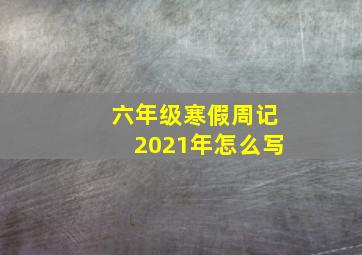 六年级寒假周记2021年怎么写