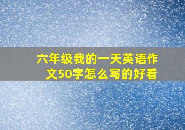 六年级我的一天英语作文50字怎么写的好看