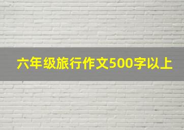 六年级旅行作文500字以上